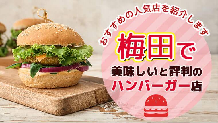 梅田で美味しいと評判のハンバーガー店10選！おすすめの人気店を紹介します