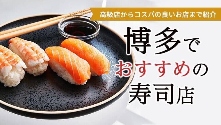 博多でおすすめの寿司店10選！高級店からコスパの良いお店まで紹介